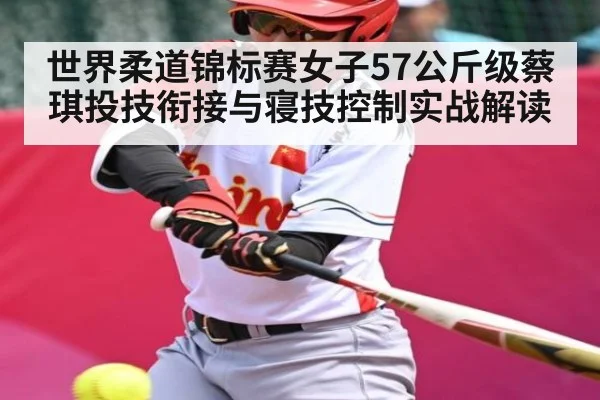 世界柔道锦标赛女子57公斤级蔡琪投技衔接与寝技控制实战解读 - ng28